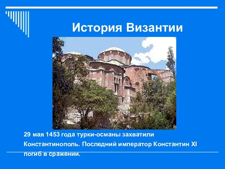 История Византии 29 мая 1453 года турки-османы захватили Константинополь. Последний император Константин XI погиб в сражении.