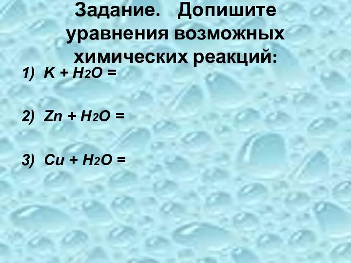 Задание. Допишите уравнения возможных химических реакций: 1) K + Н2О = 2) Zn
