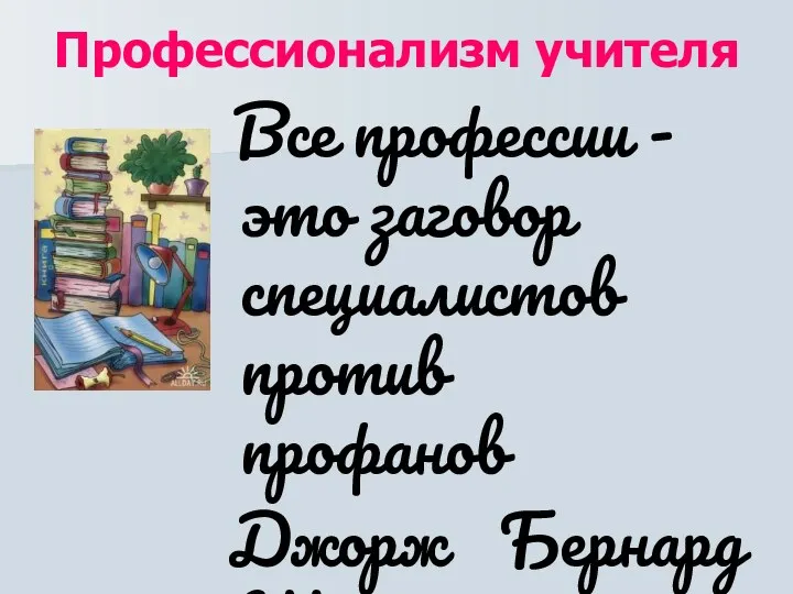 Профессионализм учителя Все профессии - это заговор специалистов против профанов Джорж Бернард Шоу