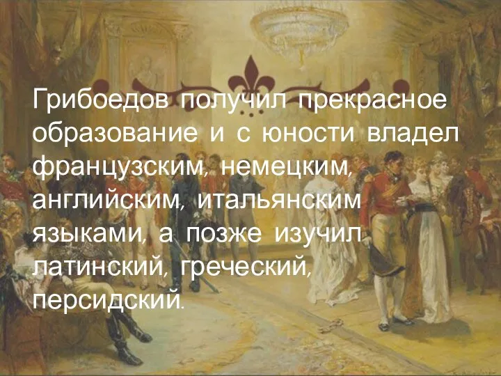 Грибоедов получил прекрасное образование и с юности владел французским, немецким,