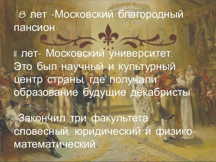 8 лет -Московский благородный пансион 11 лет- Московский университет. Это