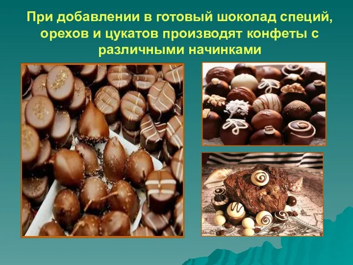 При добавлении в готовый шоколад специй, орехов и цукатов производят конфеты с различными начинками