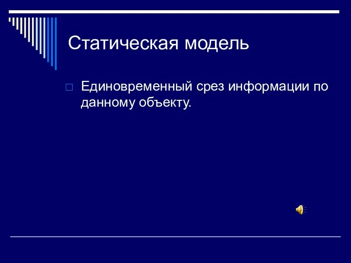 Статическая модель Единовременный срез информации по данному объекту.