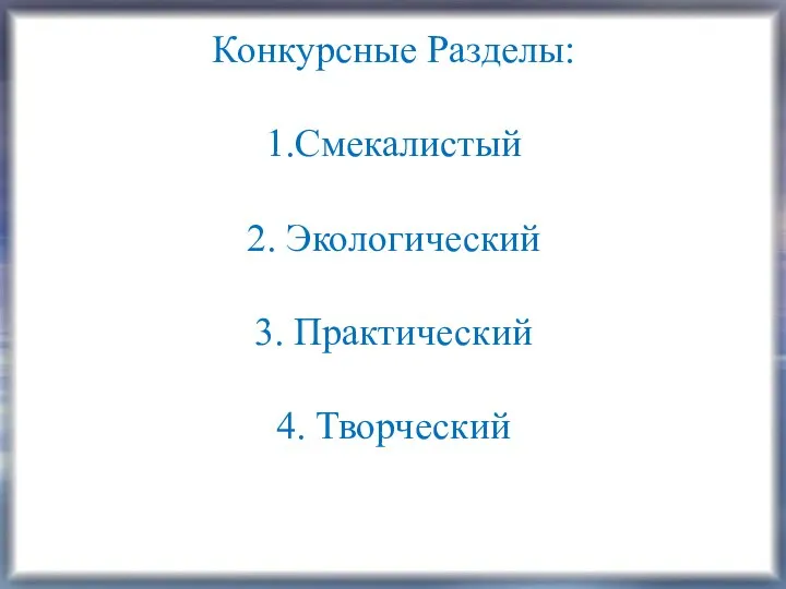 Конкурсные Разделы: 1.Смекалистый 2. Экологический 3. Практический 4. Творческий