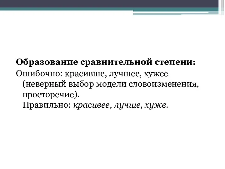 Образование сравнительной степени: Ошибочно: красивше, лучшее, хужее (неверный выбор модели словоизменения, просторечие). Правильно: красивее, лучше, хуже.