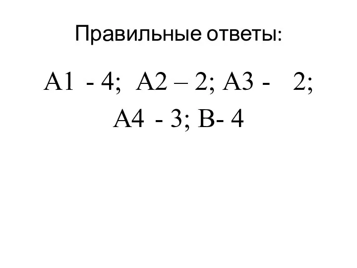 Правильные ответы: А1 - 4; А2 – 2; А3 - 2; А4 - 3; В- 4