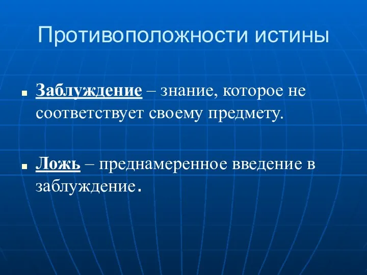 Противоположности истины Заблуждение – знание, которое не соответствует своему предмету. Ложь – преднамеренное введение в заблуждение.