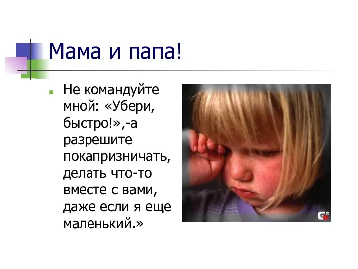 Мама и папа! Не командуйте мной: «Убери, быстро!»,-а разрешите покапризничать,