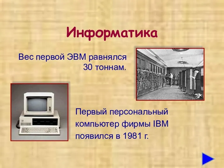 Информатика Первый персональный компьютер фирмы IBM появился в 1981 г. Вес первой ЭВМ равнялся 30 тоннам.