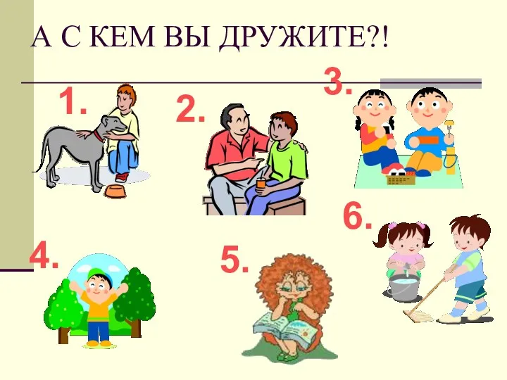 А С КЕМ ВЫ ДРУЖИТЕ?! 1. 2. 3. 4. 5. 6.