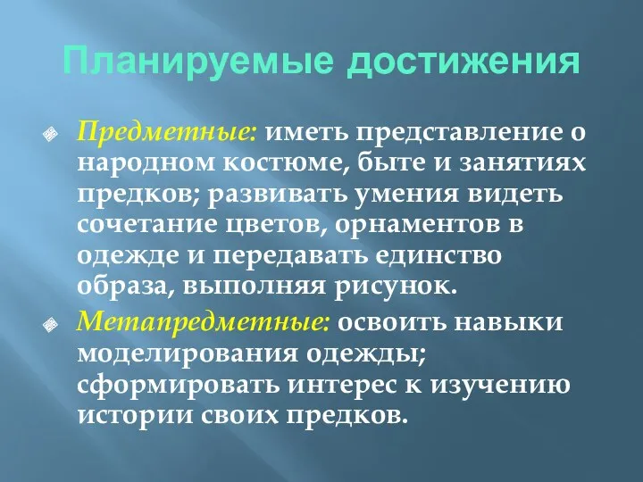 Планируемые достижения Предметные: иметь представление о народном костюме, быте и