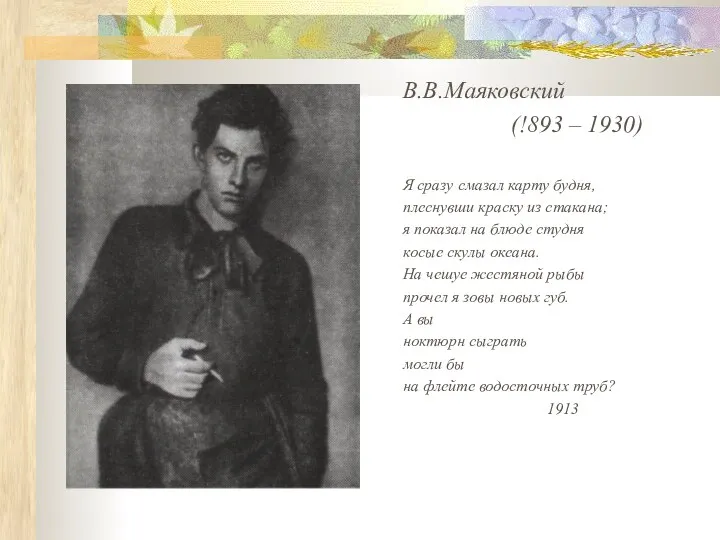 В.В.Маяковский (!893 – 1930) Я сразу смазал карту будня, плеснувши