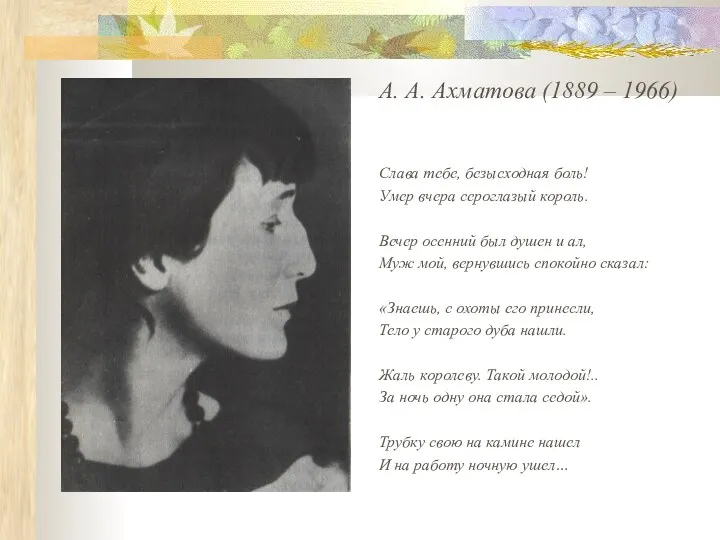 А. А. Ахматова (1889 – 1966) Слава тебе, безысходная боль! Умер вчера сероглазый
