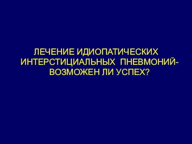 ЛЕЧЕНИЕ ИДИОПАТИЧЕСКИХ ИНТЕРСТИЦИАЛЬНЫХ ПНЕВМОНИЙ-ВОЗМОЖЕН ЛИ УСПЕХ?