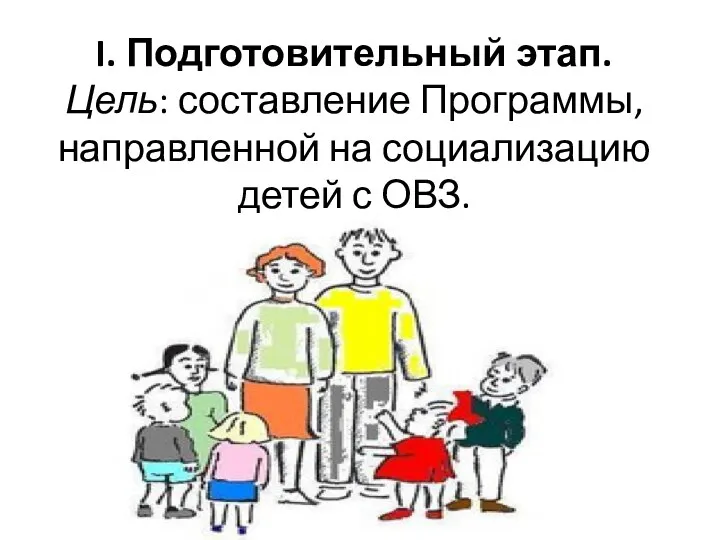 I. Подготовительный этап. Цель: составление Программы, направленной на социализацию детей с ОВЗ.