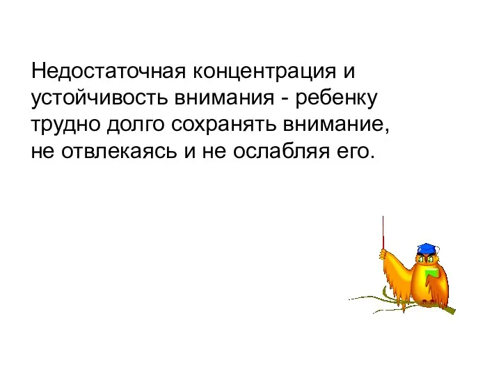 Недостаточная концентрация и устойчивость внимания - ребенку трудно долго сохранять