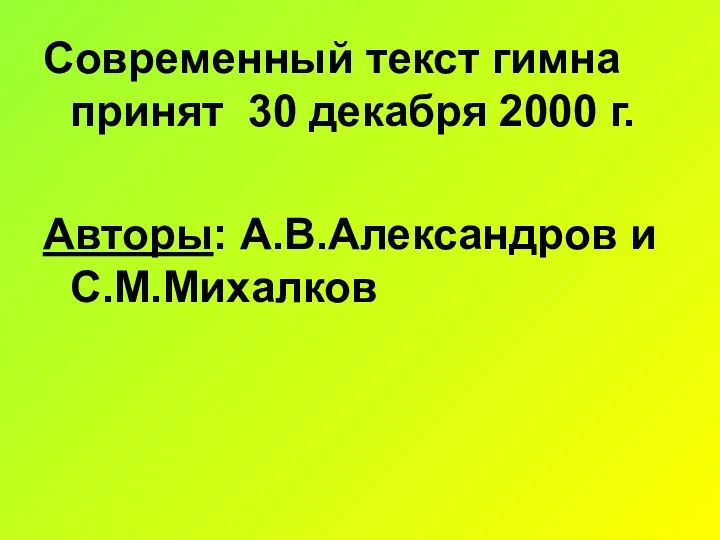 Современный текст гимна принят 30 декабря 2000 г. Авторы: А.В.Александров и С.М.Михалков