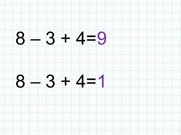 8 – 3 + 4=9 8 – 3 + 4=1