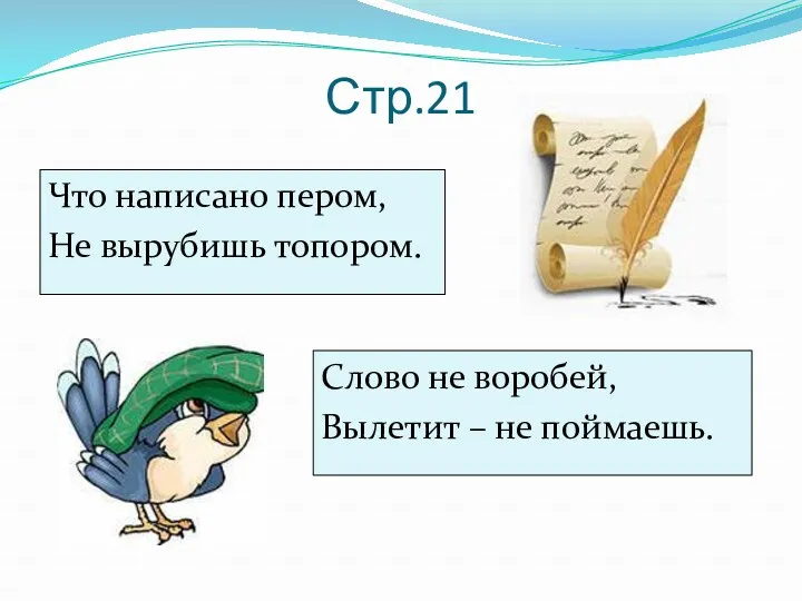 Стр.21 Что написано пером, Не вырубишь топором. Слово не воробей, Вылетит – не поймаешь.