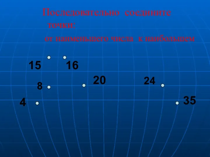 Последовательно соедините точки: от наименьшего числа к наибольшем 8 4 15 16 20 24 35