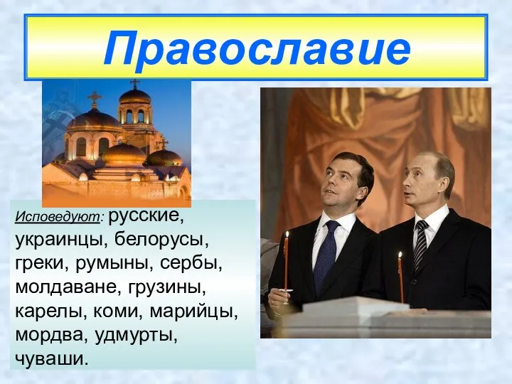 Православие Исповедуют: русские, украинцы, белорусы, греки, румыны, сербы, молдаване, грузины, карелы, коми, марийцы, мордва, удмурты, чуваши.