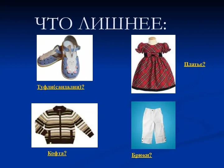 ЧТО ЛИШНЕЕ: Туфли(сандалии)? Платье? Брюки? Кофта?