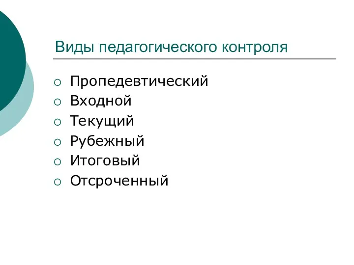 Виды педагогического контроля Пропедевтический Входной Текущий Рубежный Итоговый Отсроченный