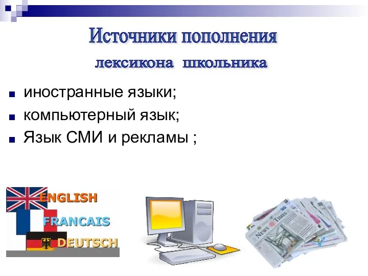 лексикона школьника Источники пополнения иностранные языки; компьютерный язык; Язык СМИ и рекламы ;