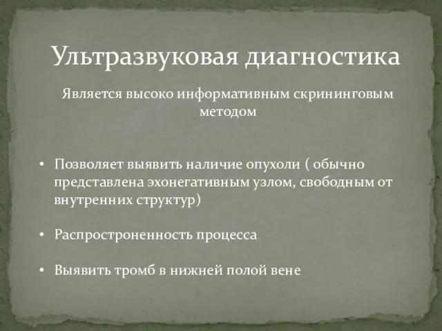 Ультразвуковая диагностика Является высоко информативным скрининговым методом Позволяет выявить наличие опухоли ( обычно