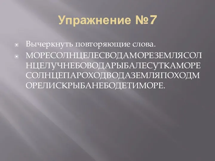 Упражнение №7 Вычеркнуть повторяющие слова. МОРЕСОЛНЦЕЛЕСВОДАМОРЕЗЕМЛЯСОЛНЦЕЛУЧНЕБОВОДАРЫБАЛЕСУТКАМОРЕСОЛНЦЕПАРОХОДВОДАЗЕМЛЯПОХОДМОРЕЛИСКРЫБАНЕБОДЕТИМОРЕ.