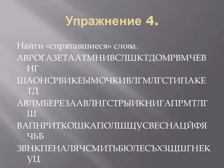 Упражнение 4. Найти «спрятавшиеся» слова. АВРОГАЗЕТААТМНИВСЛШКТДОМРВМЧЕВНГ ШАОНСРВИКЕЫМОЧКИВЛГМЛГСТИПАКЕТД АВЛМБЕРЕЗААВЛНГСТРЫИКНИГАПРМТЛГШ ВАПНРИТКОШКАПОЛШЩУСВЕСНАЦЙФЯЧЬБ ЗВНКПЕНАЛЯЧСМИТЬБЮЛЕСЪХЗЩШГНЕКУЦ