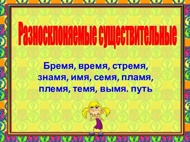 Бремя, время, стремя, знамя, имя, семя, пламя, племя, темя, вымя. путь Разносклоняемые существительные