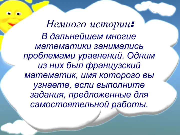 Немного истории: В дальнейшем многие математики занимались проблемами уравнений. Одним