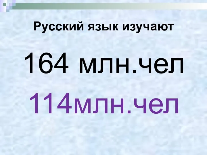 Русский язык изучают 164 млн.чел 114млн.чел