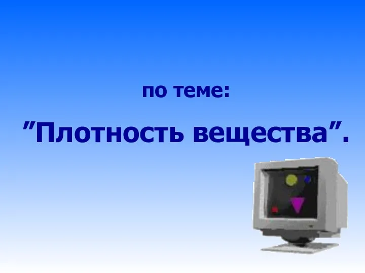 по теме: ”Плотность вещества”.