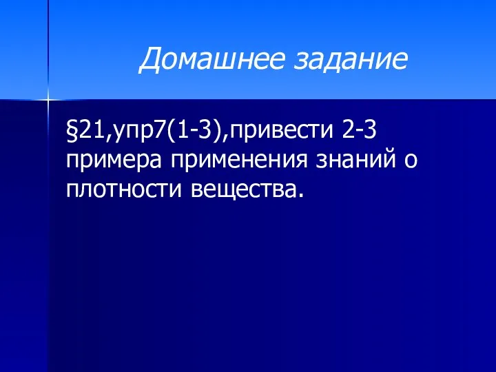 Домашнее задание §21,упр7(1-3),привести 2-3 примера применения знаний о плотности вещества.