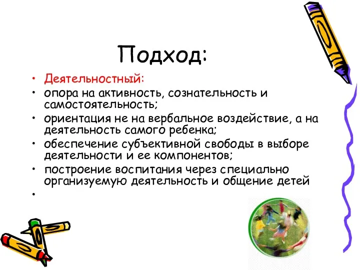 Подход: Деятельностный: опора на активность, сознательность и самостоятельность; ориентация не на вербальное воздействие,