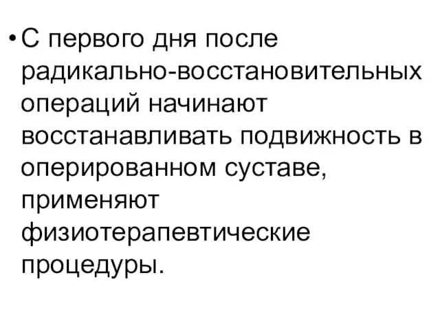 С первого дня после радикально-восстановительных операций начинают восстанавливать подвижность в оперированном суставе, применяют физиотерапевтические процедуры.