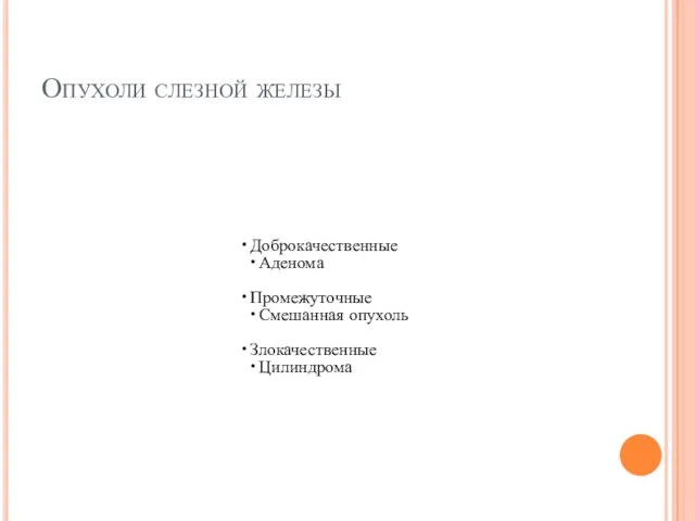 Опухоли слезной железы Доброкачественные Аденома Промежуточные Смешанная опухоль Злокачественные Цилиндрома