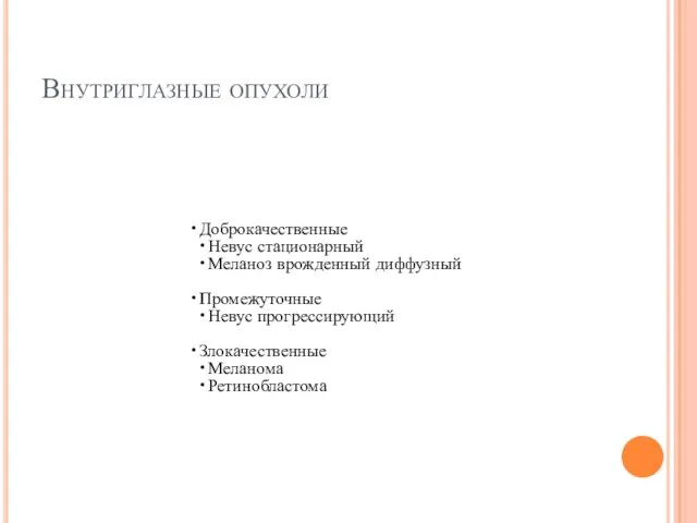 Внутриглазные опухоли Доброкачественные Невус стационарный Меланоз врожденный диффузный Промежуточные Невус прогрессирующий Злокачественные Меланома Ретинобластома