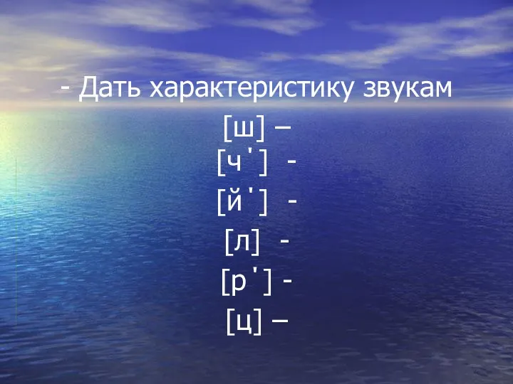 - Дать характеристику звукам [ш] – [ч΄] - [й΄] - [л] - [р΄] - [ц] –