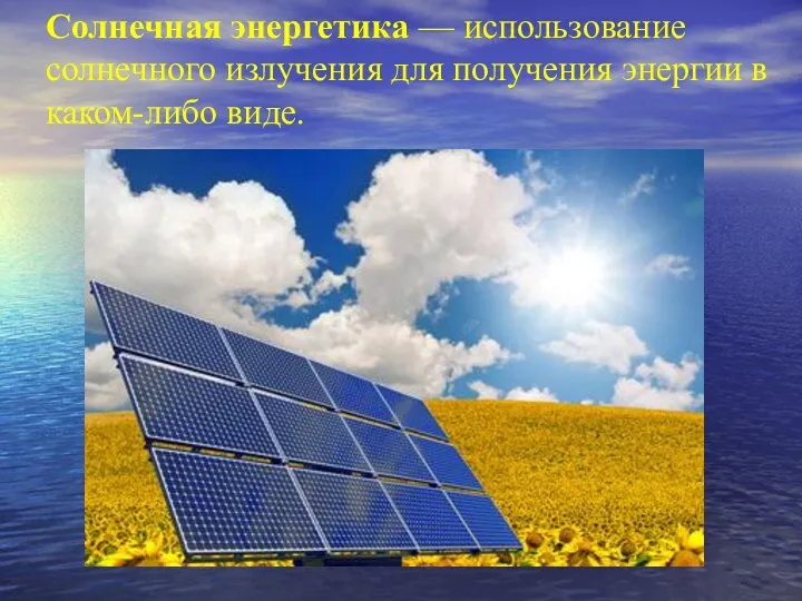 Солнечная энергетика — использование солнечного излучения для получения энергии в каком-либо виде.