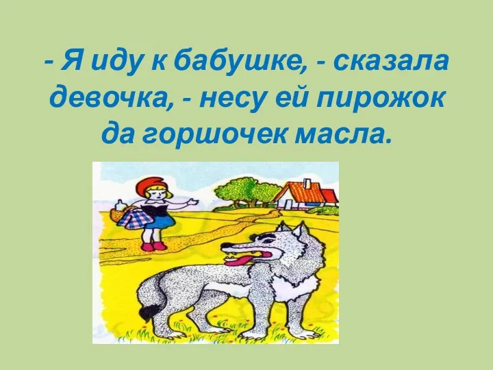 - Я иду к бабушке, - сказала девочка, - несу ей пирожок да горшочек масла.