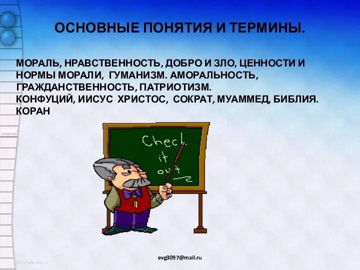 ОСНОВНЫЕ ПОНЯТИЯ И ТЕРМИНЫ. evg3097@mail.ru МОРАЛЬ, НРАВСТВЕННОСТЬ, ДОБРО И ЗЛО,