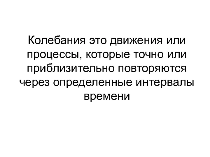 Колебания это движения или процессы, которые точно или приблизительно повторяются через определенные интервалы времени