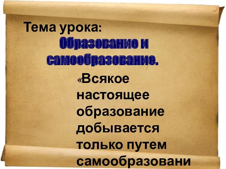 Тема урока: Образование и самообразование. «Всякое настоящее образование добывается только путем самообразования». Н.А. Рубакин