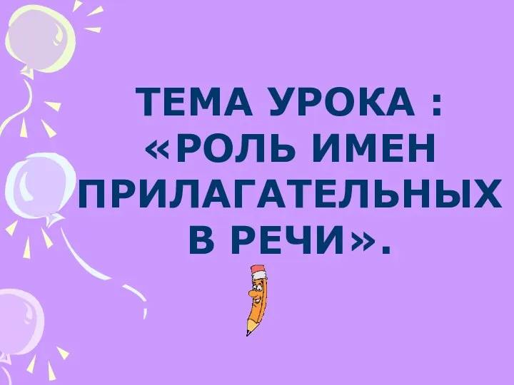 ТЕМА УРОКА : «РОЛЬ ИМЕН ПРИЛАГАТЕЛЬНЫХ В РЕЧИ».