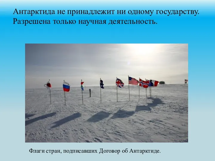 Антарктида не принадлежит ни одному государству. Разрешена только научная деятельность. Флаги стран, подписавших Договор об Антарктиде.