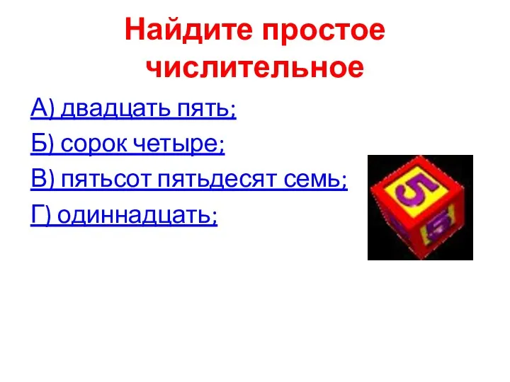 Найдите простое числительное А) двадцать пять; Б) сорок четыре; В) пятьсот пятьдесят семь; Г) одиннадцать;