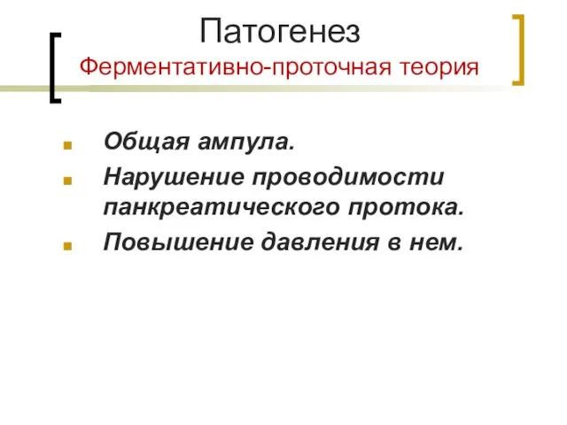 Патогенез Ферментативно-проточная теория Общая ампула. Нарушение проводимости панкреатического протока. Повышение давления в нем.